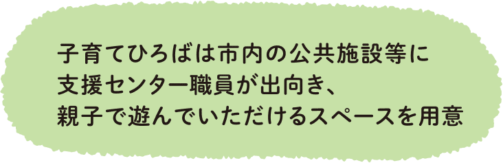 子育てひろばは市内の公共施設等に支援センター職員が出向き、親子で遊んでいただけるスペースをご用意いたします。