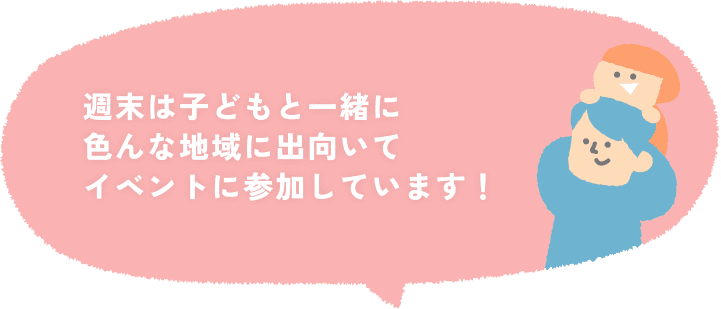 週末は子どもと一緒に色んな地域に出向いてイベントに参加しています!